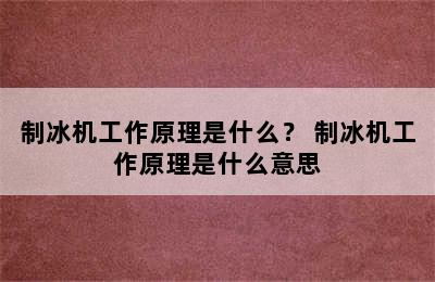 制冰机工作原理是什么？ 制冰机工作原理是什么意思